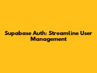 Supabase Auth: Streamline User Management