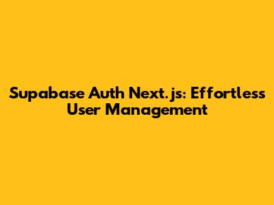 Supabase Auth Next.js: Effortless User Management