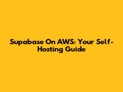 Supabase On AWS: Your Self-Hosting Guide