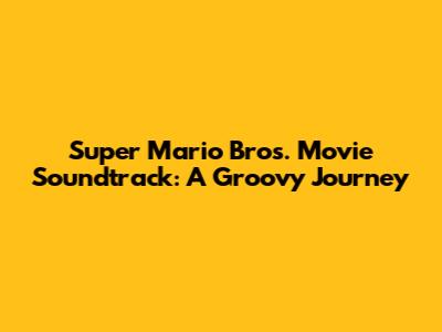 Super Mario Bros. Movie Soundtrack: A Groovy Journey