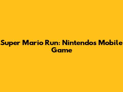 Super Mario Run: Nintendo's Mobile Game