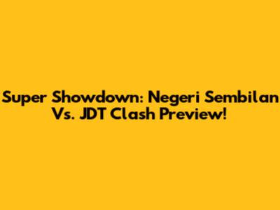 Super Showdown: Negeri Sembilan Vs. JDT Clash Preview!