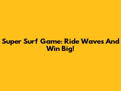 Super Surf Game: Ride Waves And Win Big!
