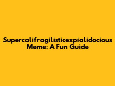 Supercalifragilisticexpialidocious Meme: A Fun Guide