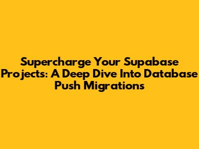 Supercharge Your Supabase Projects: A Deep Dive Into Database Push Migrations