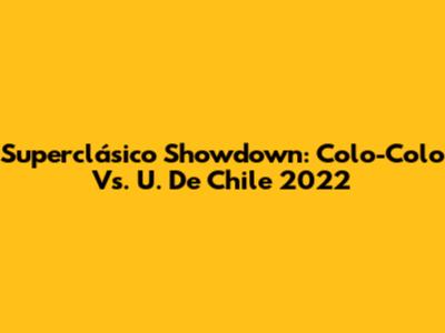 Superclásico Showdown: Colo-Colo Vs. U. De Chile 2022