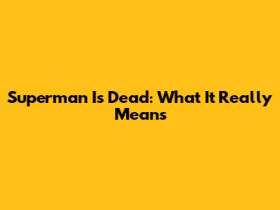 Superman Is Dead: What It Really Means