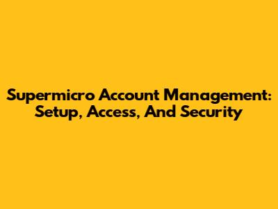 Supermicro Account Management: Setup, Access, And Security