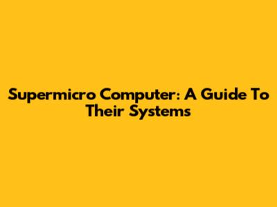 Supermicro Computer: A Guide To Their Systems