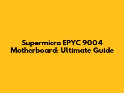 Supermicro EPYC 9004 Motherboard: Ultimate Guide