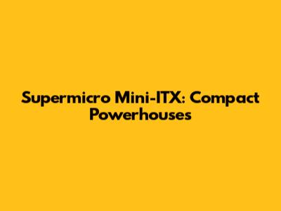 Supermicro Mini-ITX: Compact Powerhouses