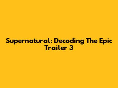 Supernatural: Decoding The Epic Trailer 3