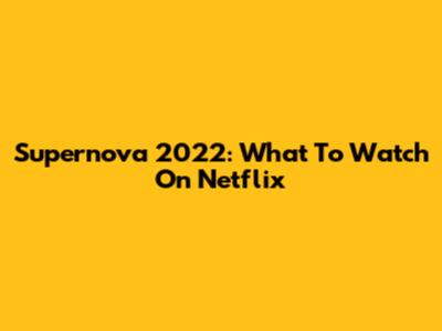 Supernova 2022: What To Watch On Netflix