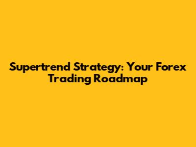 Supertrend Strategy: Your Forex Trading Roadmap