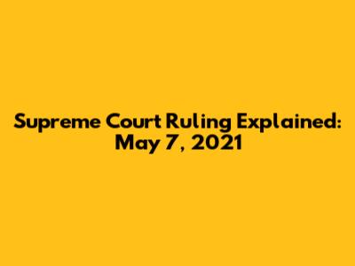 Supreme Court Ruling Explained: May 7, 2021
