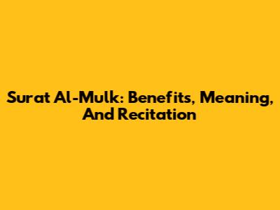 Surat Al-Mulk: Benefits, Meaning, And Recitation