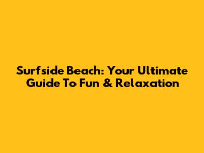 Surfside Beach: Your Ultimate Guide To Fun & Relaxation