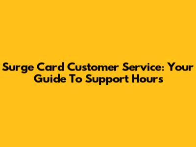 Surge Card Customer Service: Your Guide To Support Hours