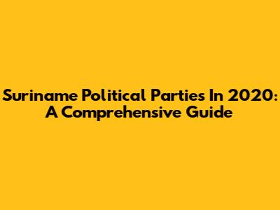 Suriname Political Parties In 2020: A Comprehensive Guide