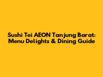 Sushi Tei AEON Tanjung Barat: Menu Delights & Dining Guide