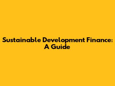 Sustainable Development Finance: A Guide