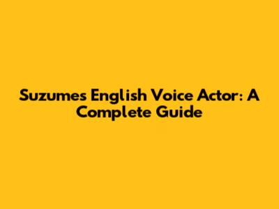 Suzume's English Voice Actor: A Complete Guide