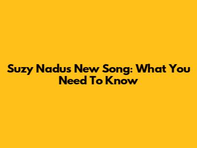Suzy Nadu's New Song: What You Need To Know