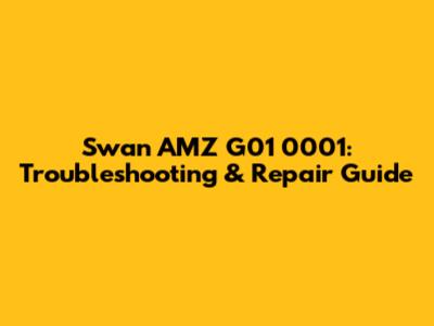 Swan AMZ G01 0001: Troubleshooting & Repair Guide