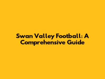 Swan Valley Football: A Comprehensive Guide