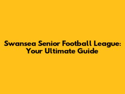 Swansea Senior Football League: Your Ultimate Guide