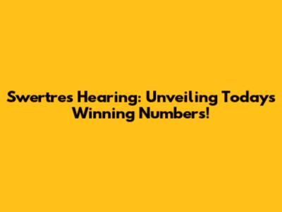 Swertres Hearing: Unveiling Today's Winning Numbers!