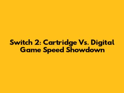 Switch 2: Cartridge Vs. Digital Game Speed Showdown