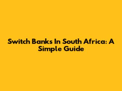 Switch Banks In South Africa: A Simple Guide