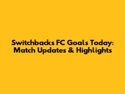 Switchbacks FC Goals Today: Match Updates & Highlights
