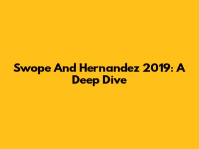 Swope And Hernandez 2019: A Deep Dive