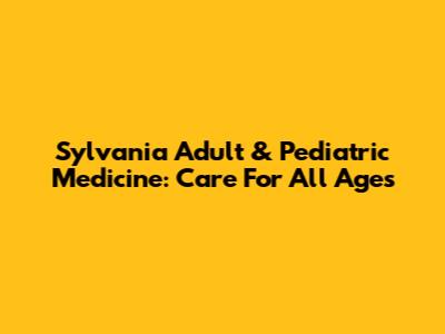 Sylvania Adult & Pediatric Medicine: Care For All Ages