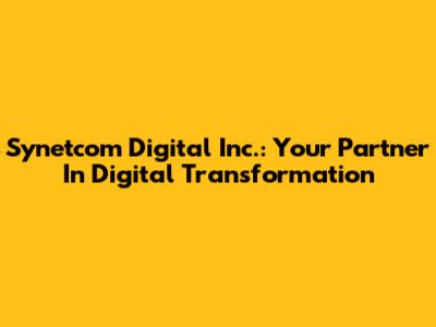 Synetcom Digital Inc.: Your Partner In Digital Transformation