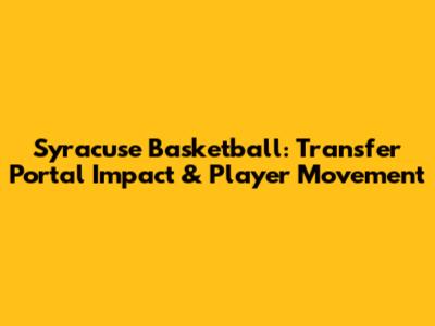 Syracuse Basketball: Transfer Portal Impact & Player Movement