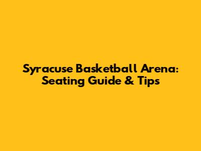 Syracuse Basketball Arena: Seating Guide & Tips