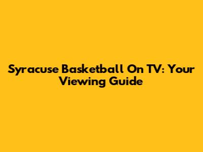 Syracuse Basketball On TV: Your Viewing Guide