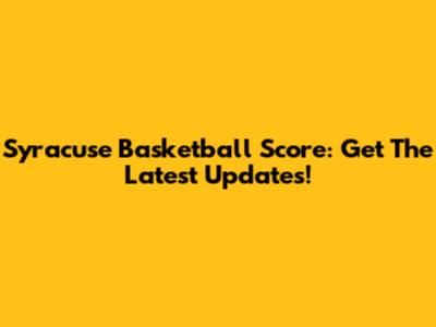 Syracuse Basketball Score: Get The Latest Updates!
