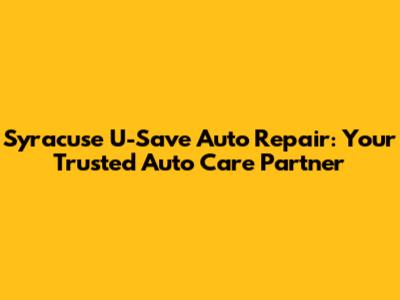 Syracuse U-Save Auto Repair: Your Trusted Auto Care Partner