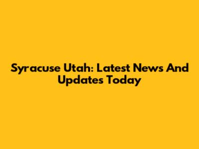 Syracuse Utah: Latest News And Updates Today