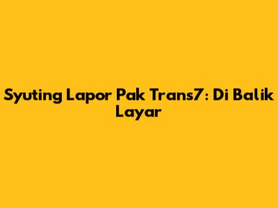 Syuting Lapor Pak Trans7: Di Balik Layar
