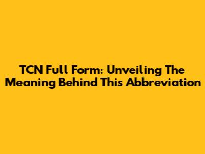 TCN Full Form: Unveiling The Meaning Behind This Abbreviation