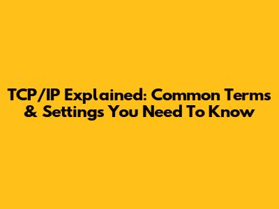 TCP/IP Explained: Common Terms & Settings You Need To Know