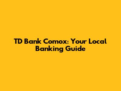 TD Bank Comox: Your Local Banking Guide