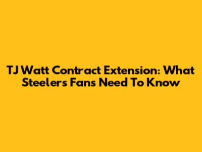 TJ Watt Contract Extension: What Steelers Fans Need To Know
