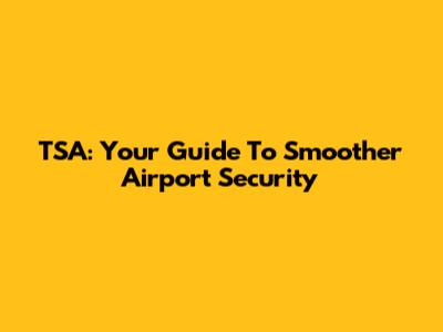 TSA: Your Guide To Smoother Airport Security