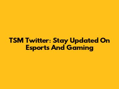 TSM Twitter: Stay Updated On Esports And Gaming